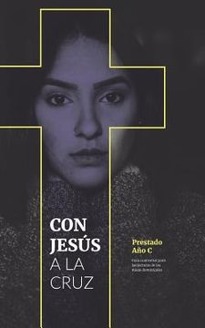 portada Con Jesús a la Cruz: Guía Cuaresmal Para Las Lecturas de Las Misas Dominicales: Año C (in Spanish)