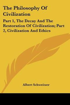 portada the philosophy of civilization: part 1, the decay and the restoration of civilization; part 2, civilization and ethics (in English)