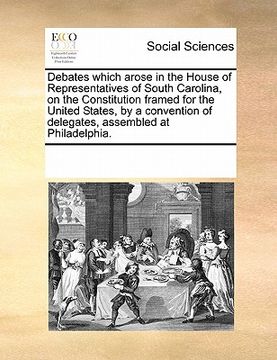 portada debates which arose in the house of representatives of south carolina, on the constitution framed for the united states, by a convention of delegates, (en Inglés)