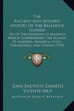 portada the ancient and modern history of the balearick islands the ancient and modern history of the balearick islands: or of the kingdom of majorca, which c (in English)