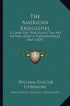 portada the american kriegsspiel the american kriegsspiel: a game for practicing the art of war upon a topographical maa game for practicing the art of war up (in English)