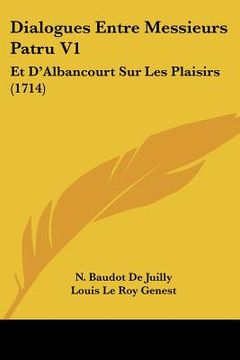portada Dialogues Entre Messieurs Patru V1: Et D'Albancourt Sur Les Plaisirs (1714) (en Francés)