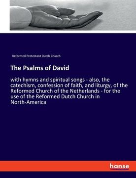 portada The Psalms of David: with hymns and spiritual songs - also, the catechism, confession of faith, and liturgy, of the Reformed Church of the (in English)