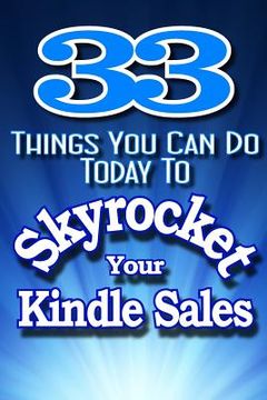 portada 33 Things You Can Do Today to Skyrocket Your Kindle Sales: Learn the Secrets the Pros Use to Drive Sales to Incredible Levels!