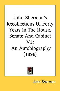portada john sherman's recollections of forty years in the house, senate and cabinet v1: an autobiography (1896) (en Inglés)