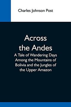 portada Across the Andes; A Tale of Wandering Days Among the Mountains of Bolivia and the Jungles of the Upper Amazon (en Inglés)