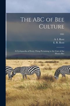 portada The ABC of Bee Culture; a Cyclopaedia of Every Thing Pertaining to the Care of the Honey-bee; 1901 (en Inglés)