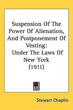 portada suspension of the power of alienation, and postponement of vesting: under the laws of new york (1911) (en Inglés)