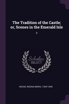 portada The Tradition of the Castle; or, Scenes in the Emerald Isle: 3 (en Inglés)