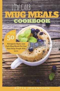 portada Low Carb Mug Meals Cookbook: Top 50 Ketogenic Style, Low Carb Mug Meals For One That Busy People Will Love (in English)
