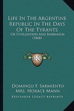 portada life in the argentine republic in the days of the tyrants: or civilization and barbarism (1868) or civilization and barbarism (1868) (in English)