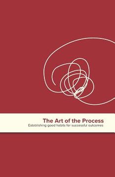 portada The Art of the Process: Establishing Good Habits for Successful Outcomes (en Inglés)