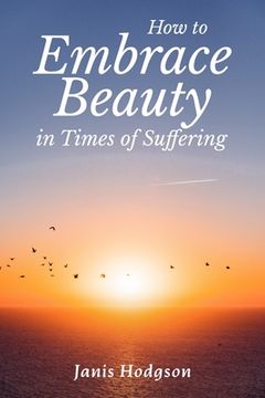portada How to Embrace Beauty in Times of Suffering (en Inglés)