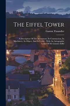 portada The Eiffel Tower: A Description of the Monument, its Construction, its Machinery, its Object, and its Utility: With an Autographic Letter of m. Gustave Eiffel (en Inglés)