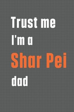 portada Trust me I'm a Shar Pei dad: For Shar Pei Dog Dad (en Inglés)