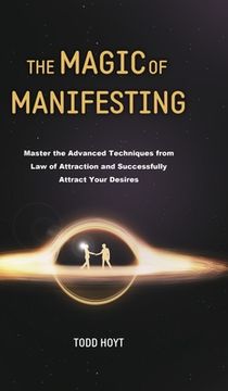 portada The Magic of Manifesting: Master the Advanced Techniques from Law of Attraction and Successfully Attract Your Desires Todd Hoyt (Law of Attracti (en Inglés)