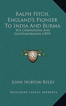 portada ralph fitch, england's pioneer to india and burma: his companions and contemporaries (1899) (in English)