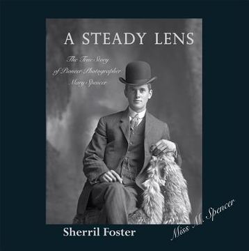 portada A Steady Lens: The True Story of Pioneer Photographer Mary Spencer (en Inglés)