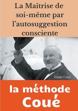 portada La maîtrise de soi-même par l'autosuggestion consciente: la méthode Coué (en Francés)