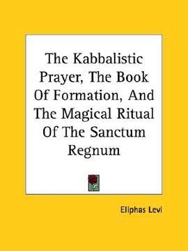 portada the kabbalistic prayer, the book of formation, and the magical ritual of the sanctum regnum (en Inglés)