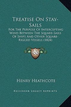 portada treatise on stay-sails: for the purpose of intercepting wind between the square-sails of ships and other square-rigged vessels (1824) (in English)