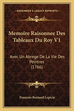 portada Memoire Raisonnee Des Tableaux Du Roy V1: Avec Un Abrege De La Vie Des Peintres (1766) (en Francés)