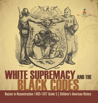 portada White Supremacy and the Black Codes Racism in Reconstruction 1865-1877 Grade 5 Children's American History (en Inglés)