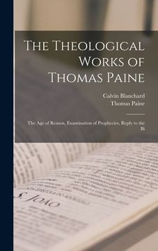 portada The Theological Works of Thomas Paine: The age of Reason, Examination of Prophecies, Reply to the Bi (en Inglés)