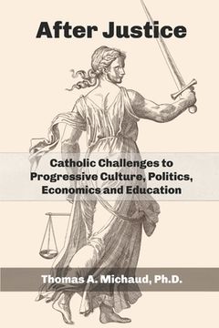 portada After Justice: Catholic Challenges to Progressive Culture, Politics, Economics and Education (en Inglés)