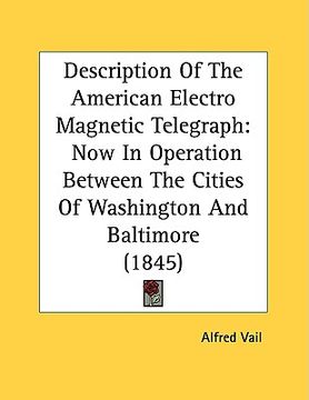 portada description of the american electro magnetic telegraph: now in operation between the cities of washington and baltimore (1845) (en Inglés)