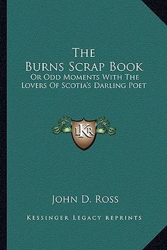 portada the burns scrap book: or odd moments with the lovers of scotia's darling poet (in English)