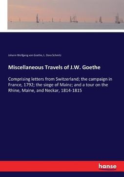portada Miscellaneous Travels of J.W. Goethe: Comprising letters from Switzerland; the campaign in France, 1792; the siege of Mainz; and a tour on the Rhine, (en Inglés)
