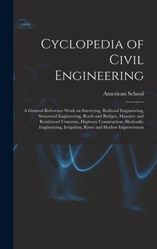 portada Cyclopedia of Civil Engineering; a General Reference Work on Surveying, Railroad Engineering, Structural Engineering, Roofs and Bridges, Masonry and R (en Inglés)