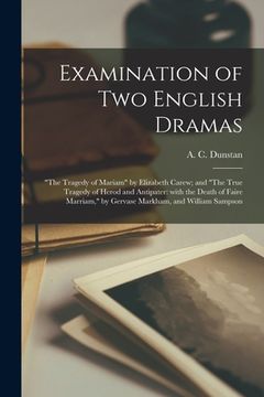 portada Examination of Two English Dramas: "The Tragedy of Mariam" by Elizabeth Carew; and "The True Tragedy of Herod and Antipater: With the Death of Faire M