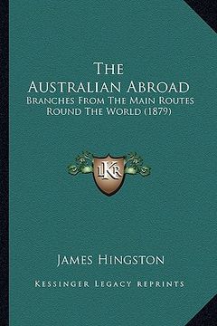 portada the australian abroad: branches from the main routes round the world (1879) (en Inglés)