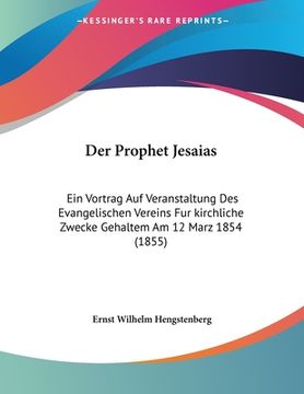 portada Der Prophet Jesaias: Ein Vortrag Auf Veranstaltung Des Evangelischen Vereins Fur kirchliche Zwecke Gehaltem Am 12 Marz 1854 (1855) (en Alemán)