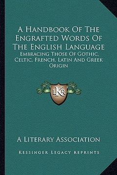 portada a handbook of the engrafted words of the english language: embracing those of gothic, celtic, french, latin and greek origin