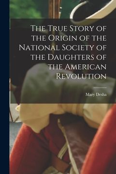 portada The True Story of the Origin of the National Society of the Daughters of the American Revolution (en Inglés)
