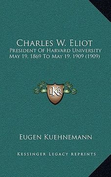 portada charles w. eliot: president of harvard university may 19, 1869 to may 19, 1909 (1909) (in English)