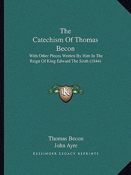 portada the catechism of thomas becon: with other pieces written by him in the reign of king edward the sixth (1844) (in English)