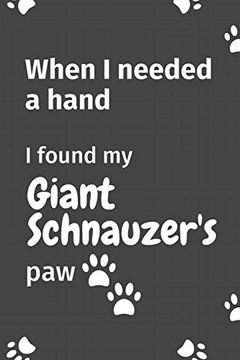 portada When i Needed a Hand, i Found my Giant Schnauzer's Paw: For Giant Schnauzer Puppy Fans (en Inglés)