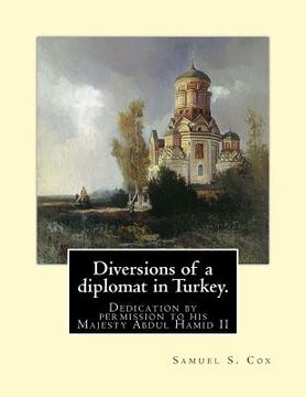 portada Diversions of a diplomat in Turkey. By: Samuel S. Cox (illustrated): Dedication by permission to his Majesty Abdul Hamid II ( 21 September 1842 - 10 F (en Inglés)