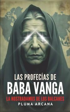portada Las Profecías de Baba Vanga: Predicciones Reveladas, Visiones Apocalípticas y los Secretos Prohibidos de la más Grande Profetisa del Siglo xx