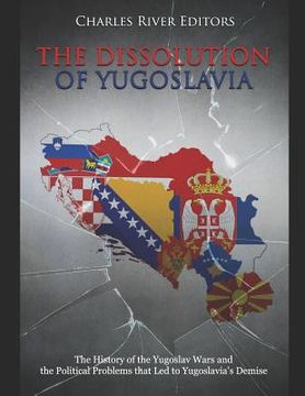portada The Dissolution of Yugoslavia: The History of the Yugoslav Wars and the Political Problems that Led to Yugoslavia's Demise (en Inglés)