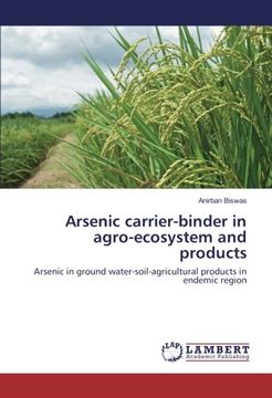 portada Arsenic carrier-binder in agro-ecosystem and products: Arsenic in ground water-soil-agricultural products in endemic region