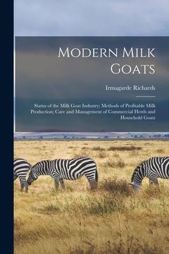 portada Modern Milk Goats: Status of the Milk Goat Industry; Methods of Profitable Milk Production; Care and Management of Commercial Herds and H (in English)