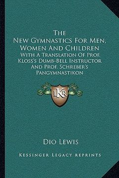 portada the new gymnastics for men, women and children: with a translation of prof. kloss's dumb-bell instructor and prof. schreber's pangymnastikon