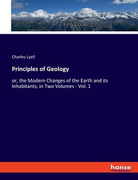 portada Principles of Geology: or, the Modern Changes of the Earth and its Inhabitants, in Two Volumes - Vol. 1 (in English)