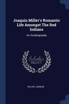 portada Joaquin Miller's Romantic Life Amongst The Red Indians: An Autobiography (en Inglés)