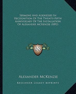 portada sermons and addresses in recognition of the twenty-fifth anniversary of the installation of alexander mckenzie (1892) (en Inglés)